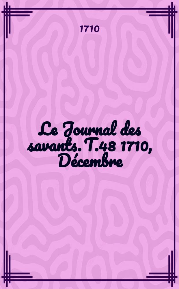Le Journal des savants. T.48 1710, Décembre