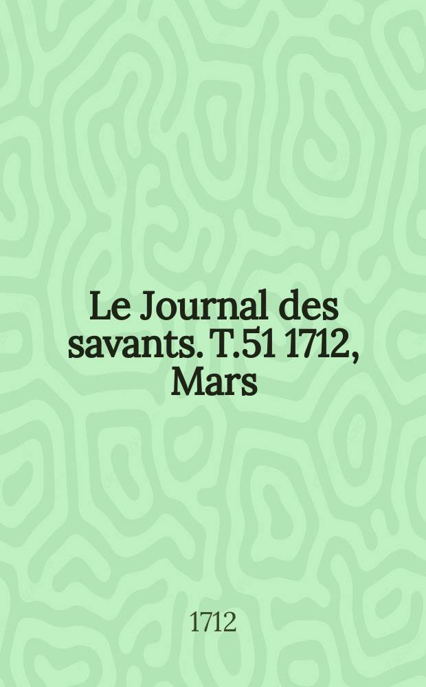 Le Journal des savants. T.51 1712, Mars