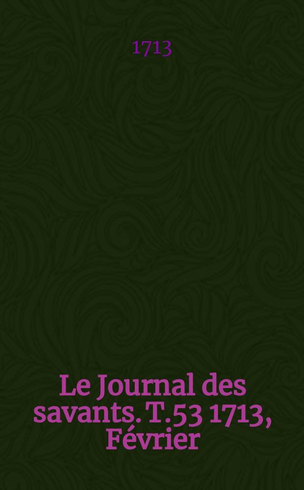 Le Journal des savants. T.53 1713, Février