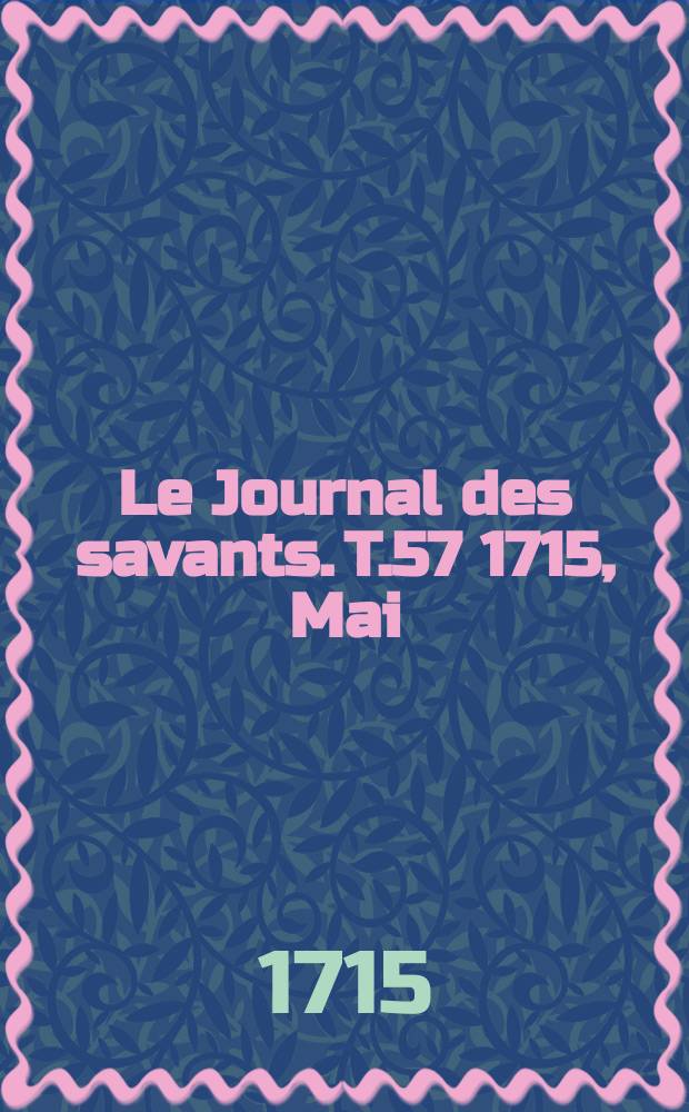 Le Journal des savants. T.57 1715, Mai