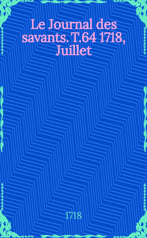 Le Journal des savants. T.64 1718, Juillet