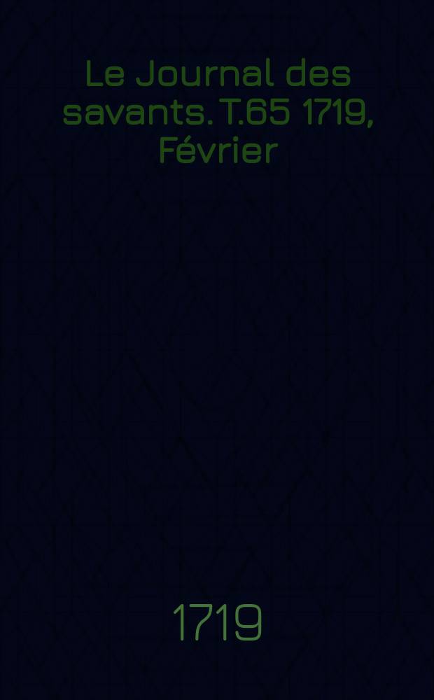 Le Journal des savants. T.65 1719, Février
