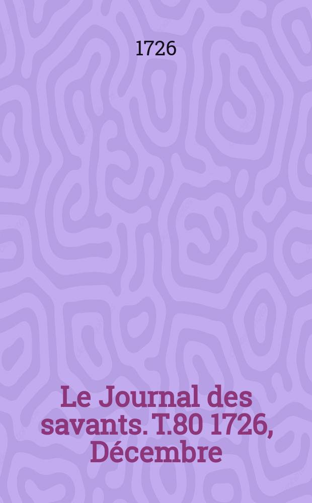Le Journal des savants. T.80 1726, Décembre