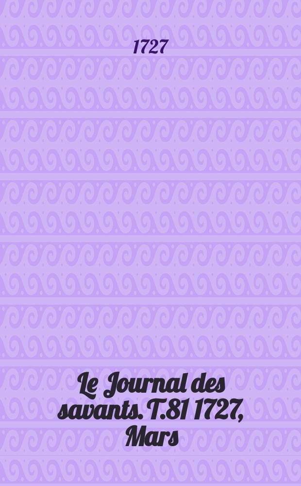 Le Journal des savants. T.81 1727, Mars