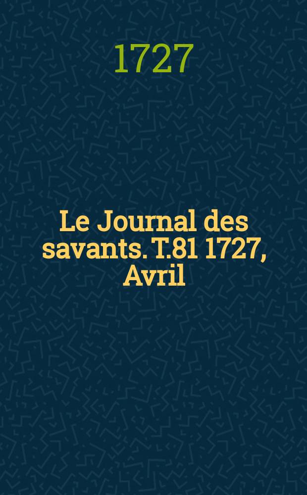 Le Journal des savants. T.81 1727, Avril