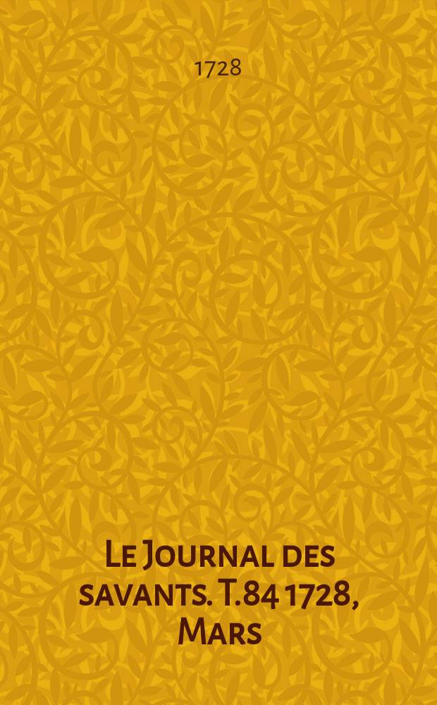 Le Journal des savants. T.84 1728, Mars