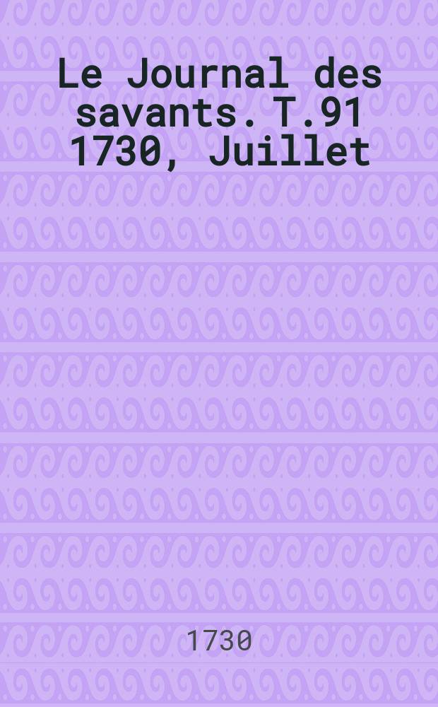 Le Journal des savants. T.91 1730, Juillet