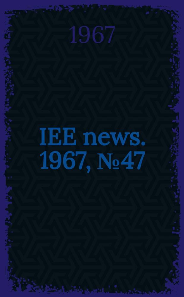 IEE news. 1967, №47