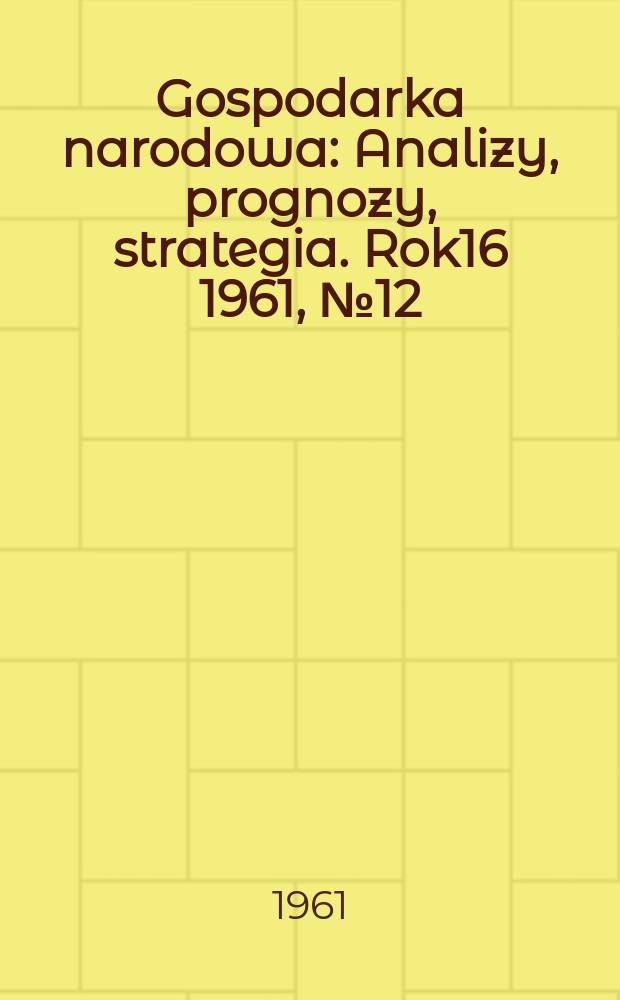 Gospodarka narodowa : Analizy, prognozy, strategia. Rok16 1961, №12(193)