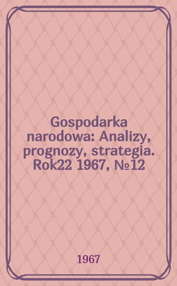 Gospodarka narodowa : Analizy, prognozy, strategia. Rok22 1967, №12(264)