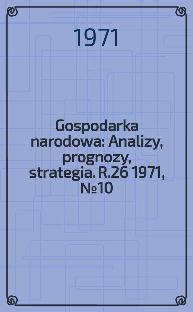 Gospodarka narodowa : Analizy, prognozy, strategia. R.26 1971, №10(311)
