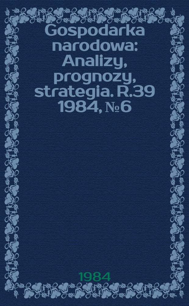 Gospodarka narodowa : Analizy, prognozy, strategia. R.39 1984, №6