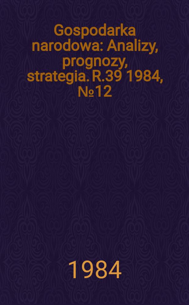 Gospodarka narodowa : Analizy, prognozy, strategia. R.39 1984, №12(455)