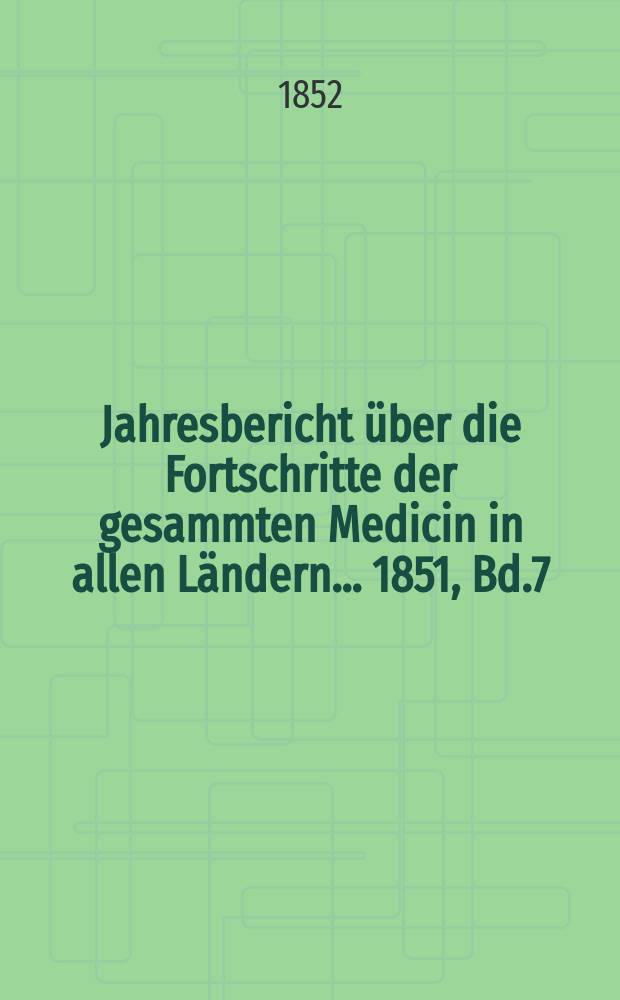 Jahresbericht &uuml;ber die Fortschritte der gesammten Medicin in allen L&auml;ndern ... 1851, Bd.7
