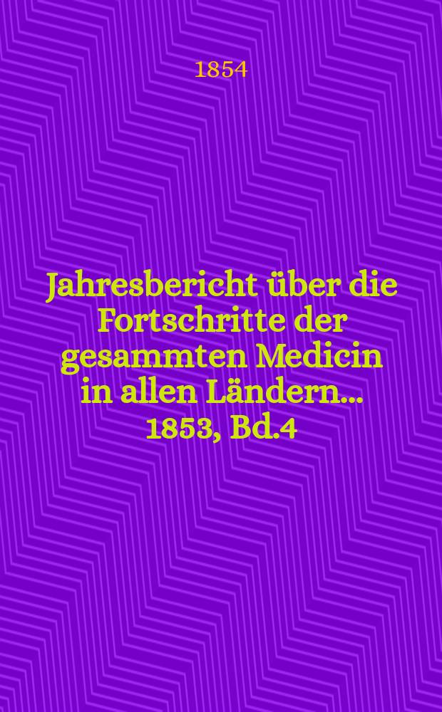 Jahresbericht über die Fortschritte der gesammten Medicin in allen Ländern ... 1853, Bd.4