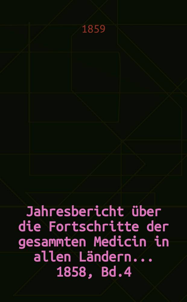 Jahresbericht über die Fortschritte der gesammten Medicin in allen Ländern ... 1858, Bd.4