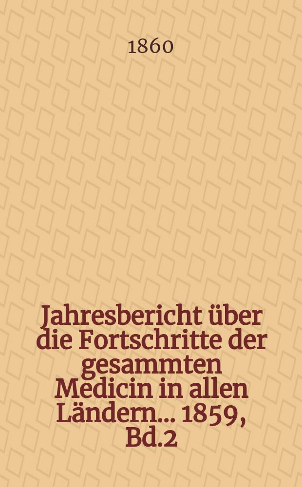 Jahresbericht über die Fortschritte der gesammten Medicin in allen Ländern ... 1859, Bd.2