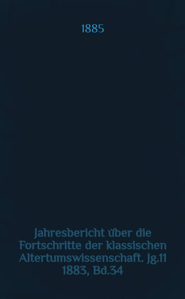 Jahresbericht über die Fortschritte der klassischen Altertumswissenschaft. Jg.11 1883, Bd.34