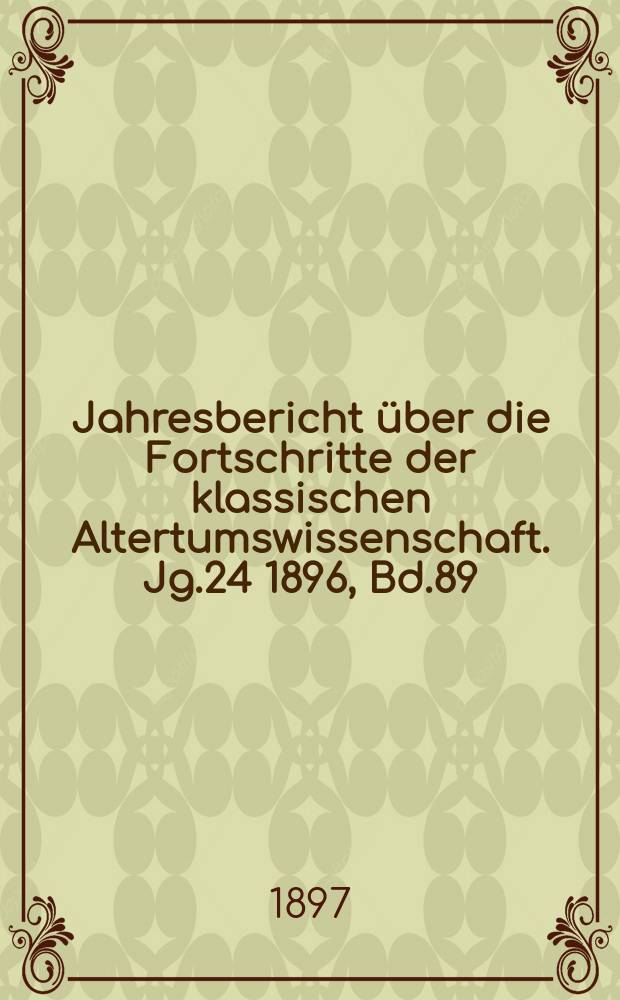 Jahresbericht über die Fortschritte der klassischen Altertumswissenschaft. Jg.24 1896, Bd.89