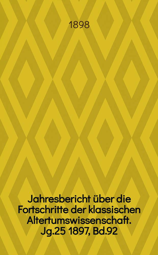 Jahresbericht über die Fortschritte der klassischen Altertumswissenschaft. Jg.25 1897, Bd.92