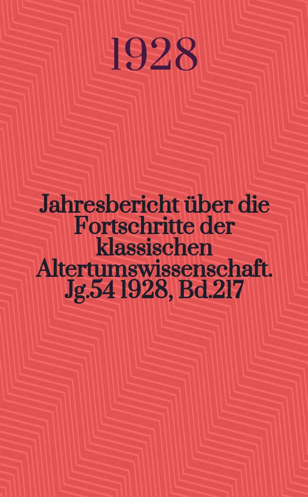 Jahresbericht über die Fortschritte der klassischen Altertumswissenschaft. Jg.54 1928, Bd.217