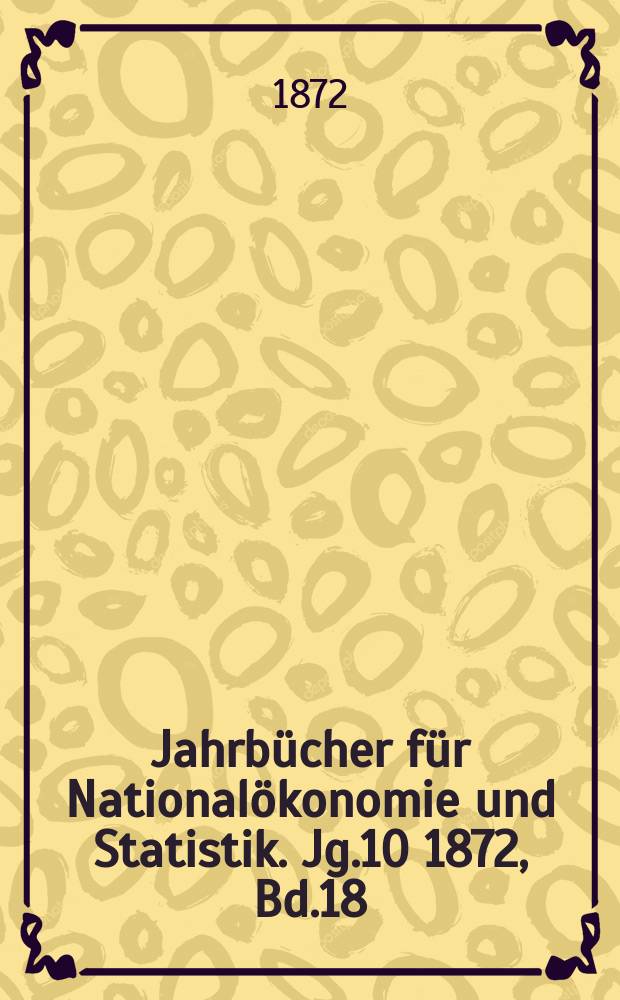 Jahrbücher für Nationalökonomie und Statistik. Jg.10 1872, Bd.18