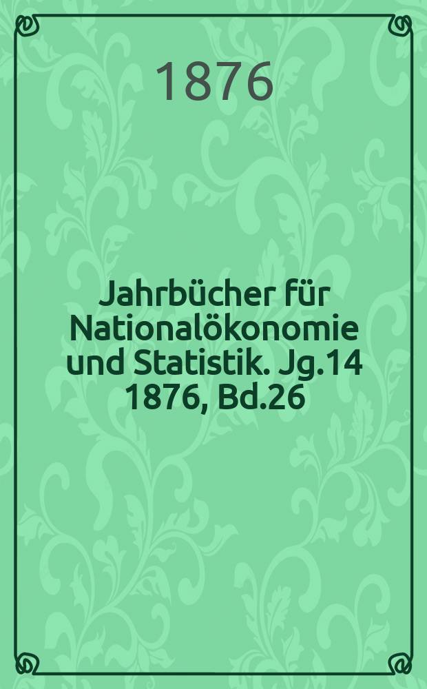 Jahrbücher für Nationalökonomie und Statistik. Jg.14 1876, Bd.26