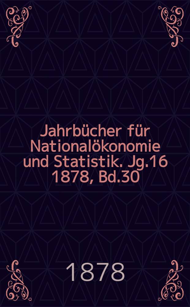 Jahrbücher für Nationalökonomie und Statistik. Jg.16 1878, Bd.30