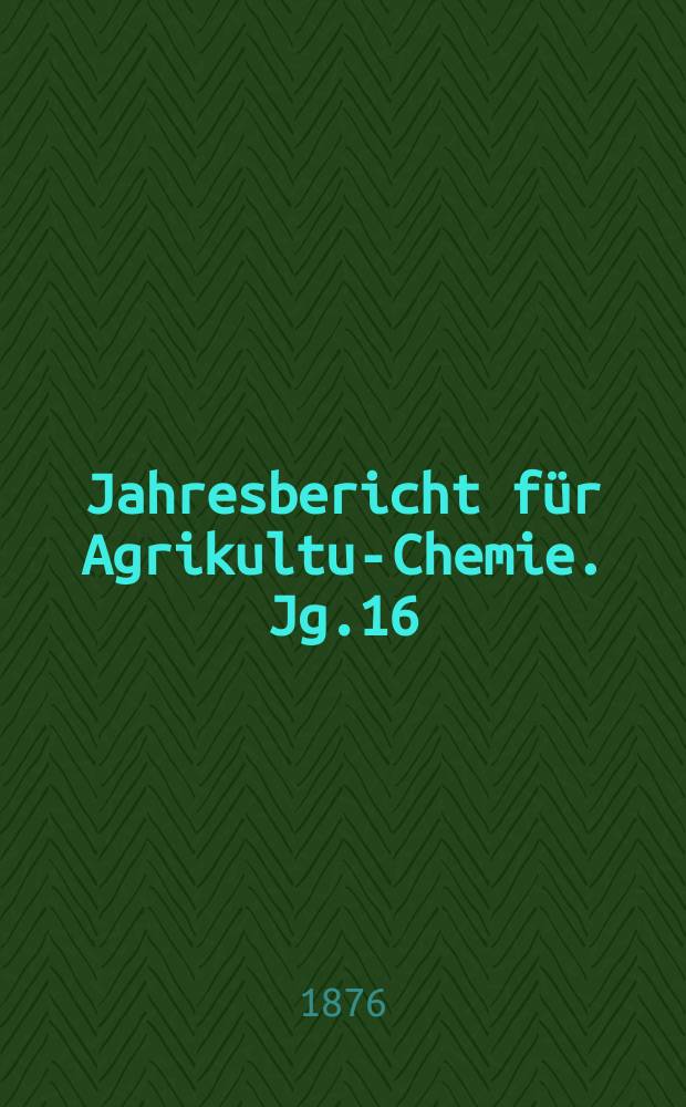 Jahresbericht für Agrikultur- Chemie. Jg.16/17 1873/1874, Bd.2