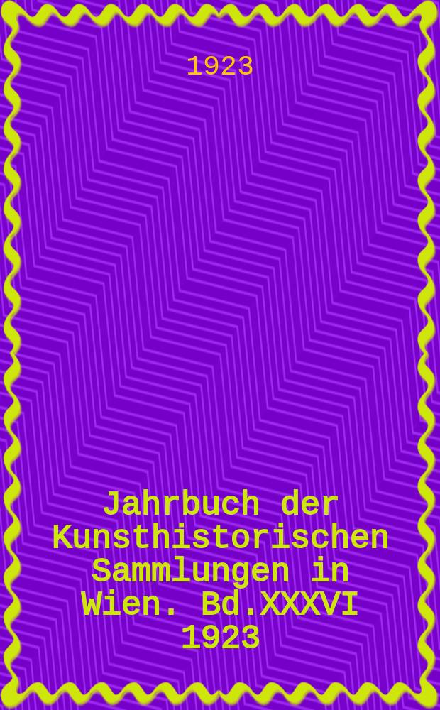 Jahrbuch der Kunsthistorischen Sammlungen in Wien. Bd.XXXVI 1923/1925, H.1