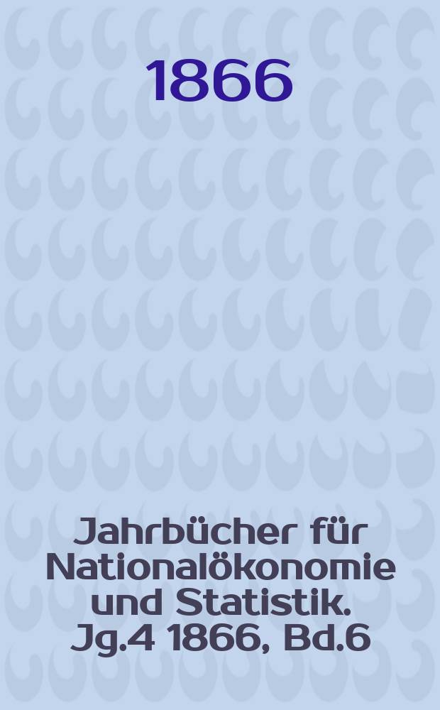 Jahrbücher für Nationalökonomie und Statistik. Jg.4 1866, Bd.6