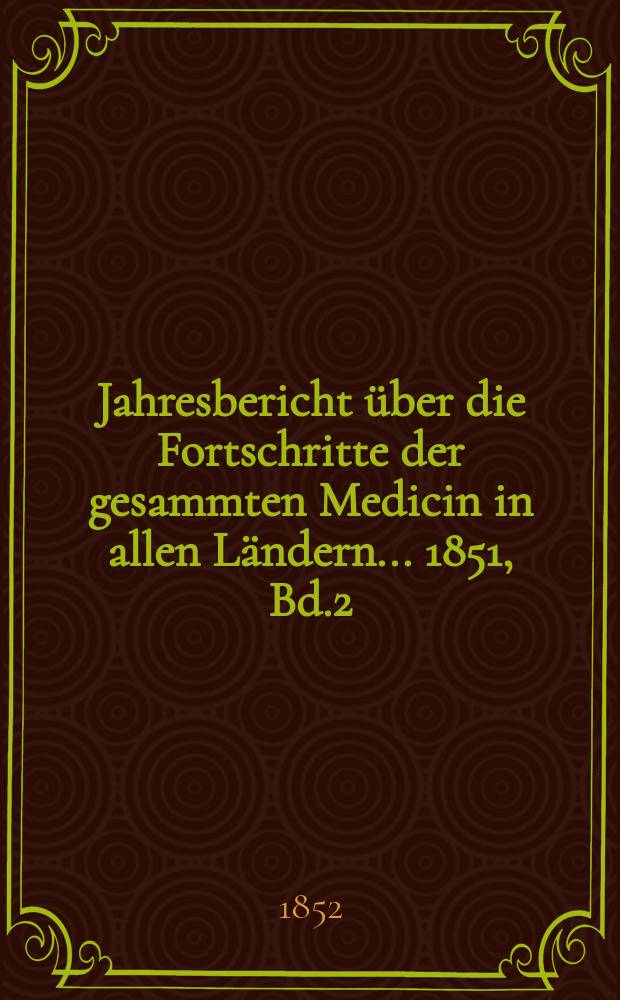 Jahresbericht über die Fortschritte der gesammten Medicin in allen Ländern ... 1851, Bd.2