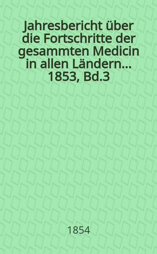 Jahresbericht über die Fortschritte der gesammten Medicin in allen Ländern ... 1853, Bd.3