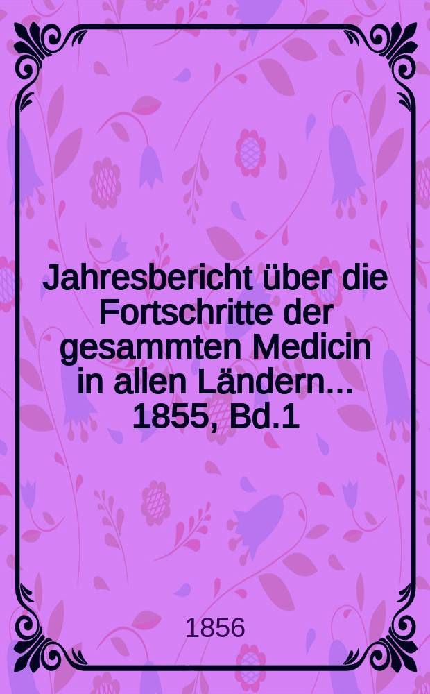 Jahresbericht über die Fortschritte der gesammten Medicin in allen Ländern ... 1855, Bd.1