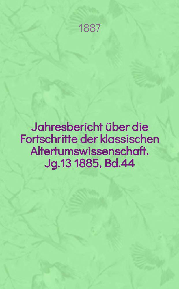 Jahresbericht über die Fortschritte der klassischen Altertumswissenschaft. Jg.13 1885, Bd.44