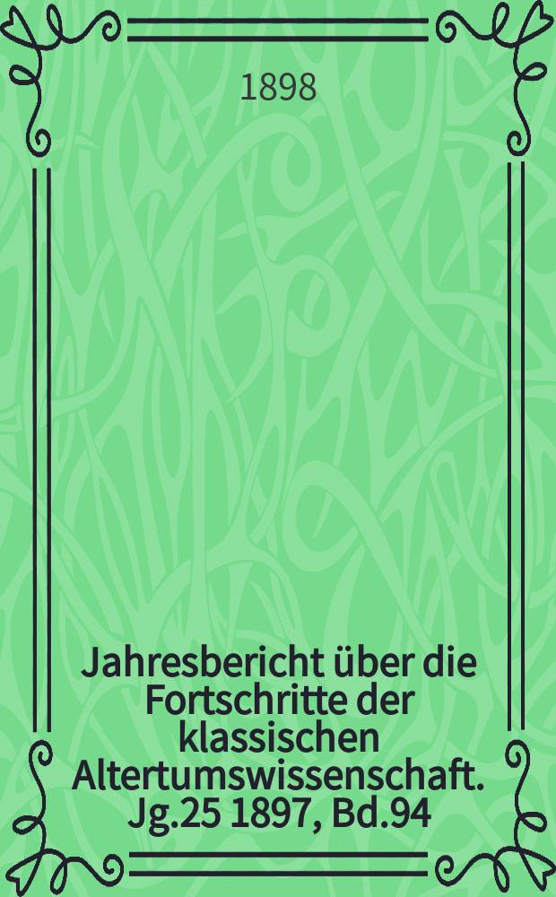 Jahresbericht über die Fortschritte der klassischen Altertumswissenschaft. Jg.25 1897, Bd.94