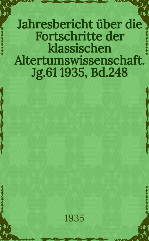 Jahresbericht über die Fortschritte der klassischen Altertumswissenschaft. Jg.61 1935, Bd.248