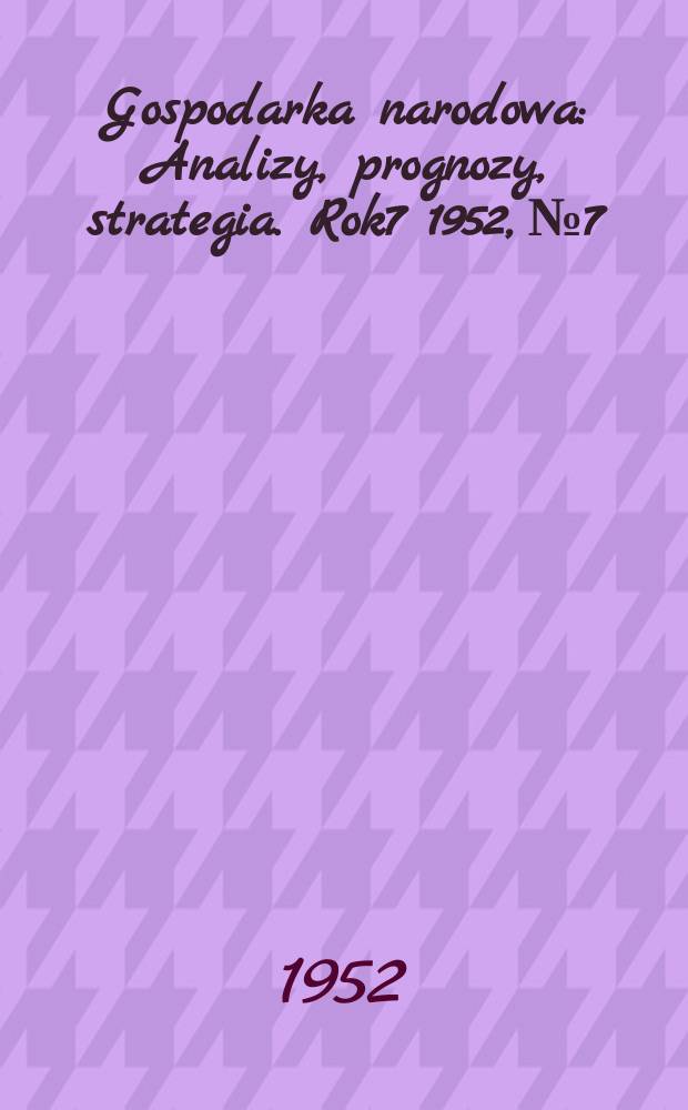 Gospodarka narodowa : Analizy, prognozy, strategia. Rok7 1952, №7