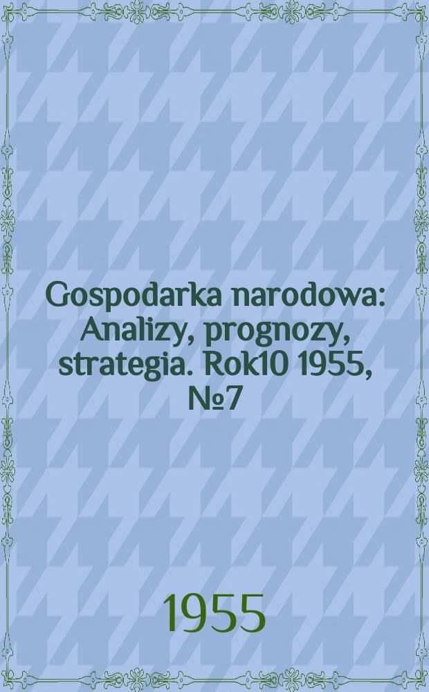Gospodarka narodowa : Analizy, prognozy, strategia. Rok10 1955, №7(118)