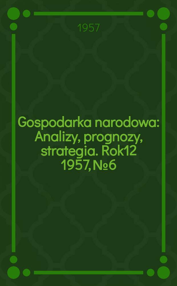 Gospodarka narodowa : Analizy, prognozy, strategia. Rok12 1957, №6