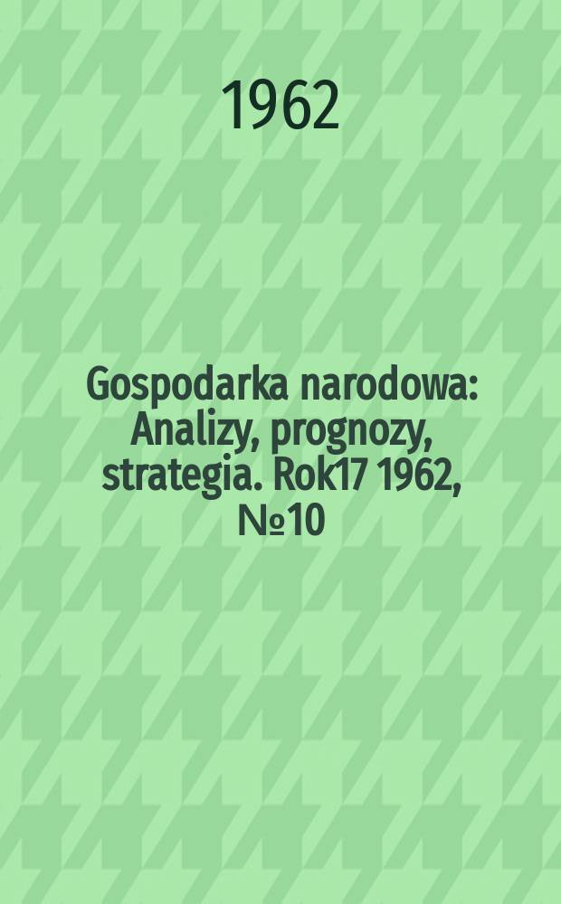 Gospodarka narodowa : Analizy, prognozy, strategia. Rok17 1962, №10