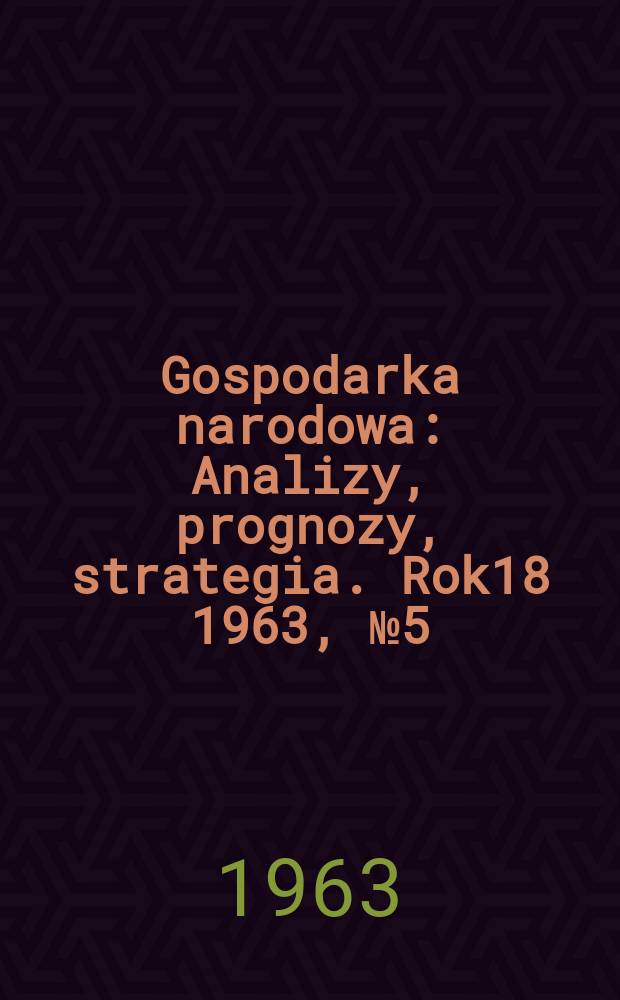 Gospodarka narodowa : Analizy, prognozy, strategia. Rok18 1963, №5(209)
