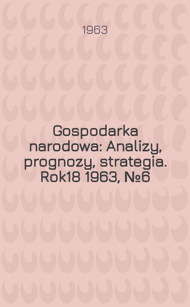 Gospodarka narodowa : Analizy, prognozy, strategia. Rok18 1963, №6(210)
