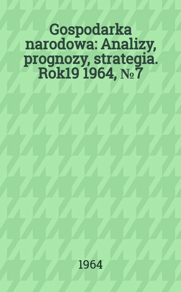 Gospodarka narodowa : Analizy, prognozy, strategia. Rok19 1964, №7(223)