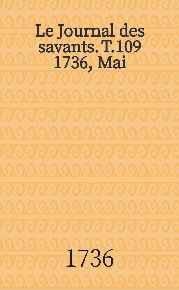 Le Journal des savants. T.109 1736, Mai