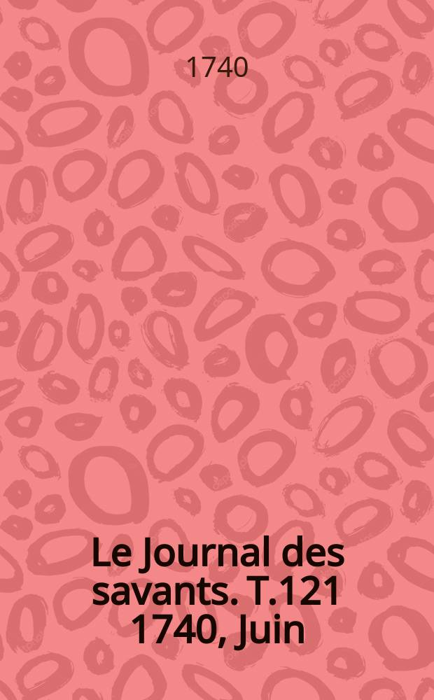 Le Journal des savants. T.121 1740, Juin