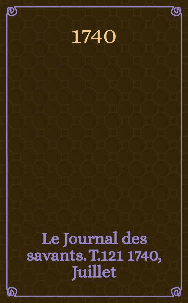 Le Journal des savants. T.121 1740, Juillet