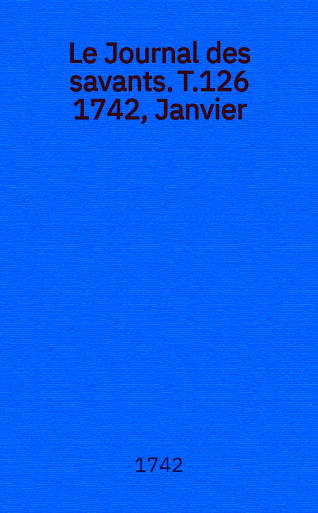 Le Journal des savants. T.126 1742, Janvier