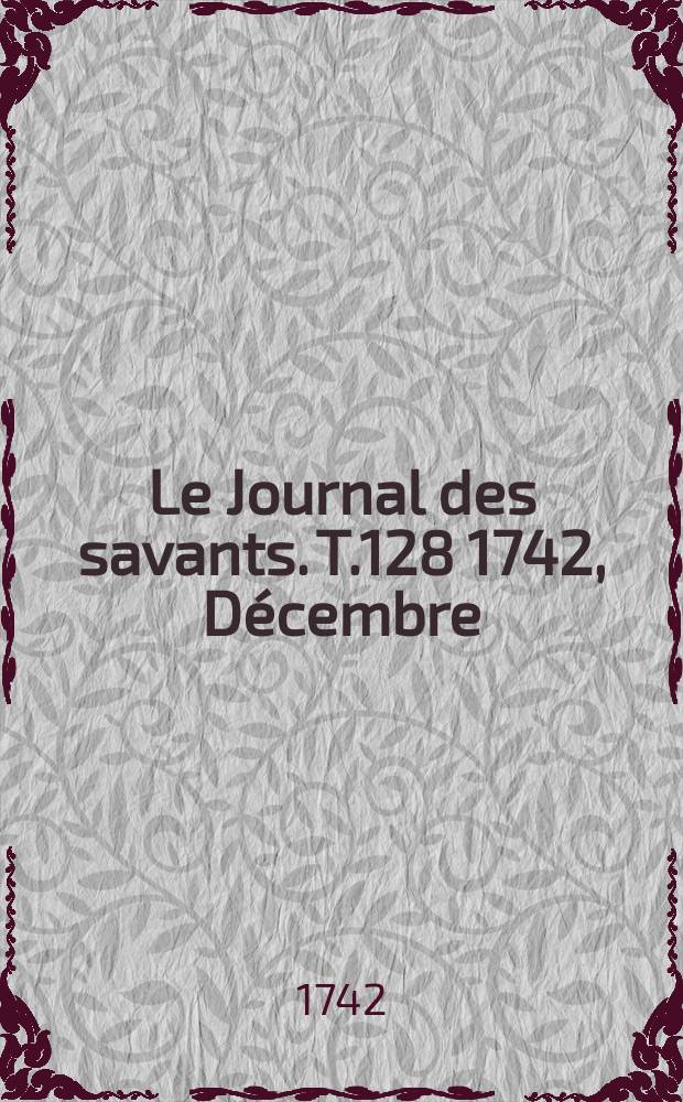 Le Journal des savants. T.128 1742, Décembre