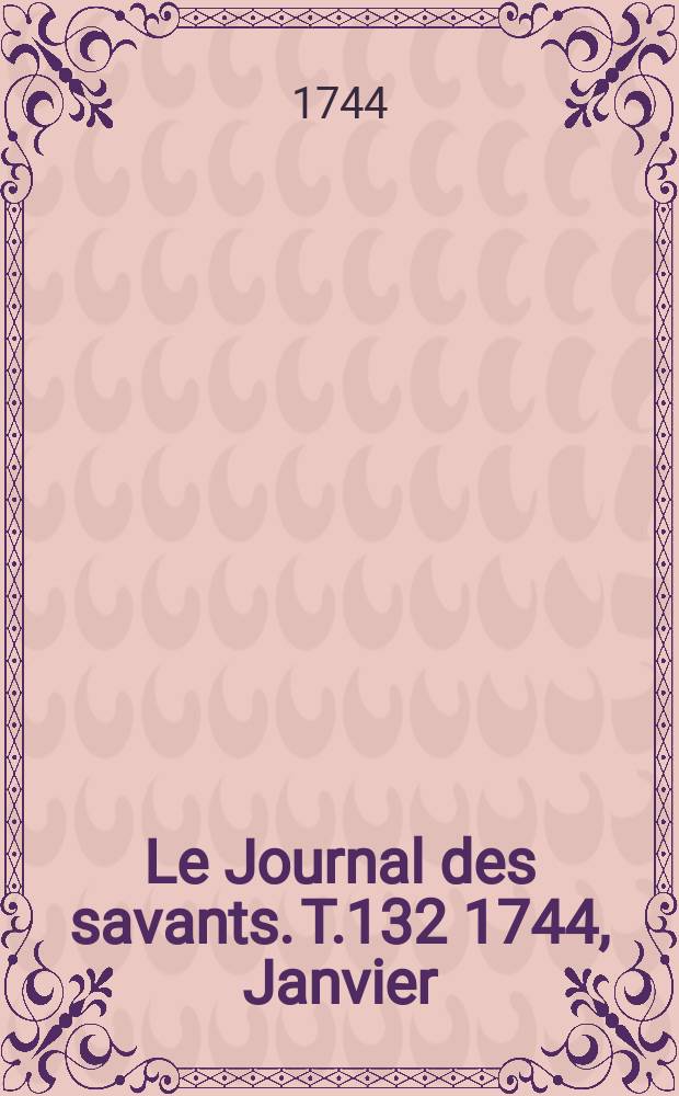 Le Journal des savants. T.132 1744, Janvier